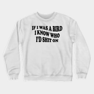 if i was a bird i know who i’d shit on Crewneck Sweatshirt